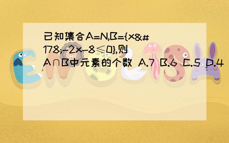 已知集合A=N,B={x²-2x-8≤0},则A∩B中元素的个数 A.7 B.6 C.5 D.4