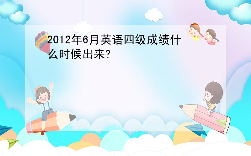 2012年6月英语四级成绩什么时候出来?