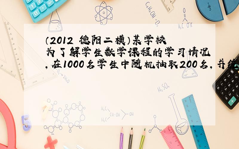 （2012•德阳二模）某学校为了解学生数学课程的学习情况，在1000名学生中随机抽取200名，并统计这200名学生的某次