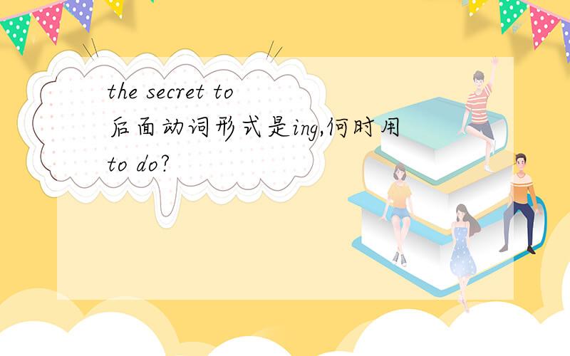 the secret to 后面动词形式是ing,何时用to do?