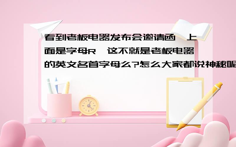 看到老板电器发布会邀请函,上面是字母R,这不就是老板电器的英文名首字母么?怎么大家都说神秘呢?