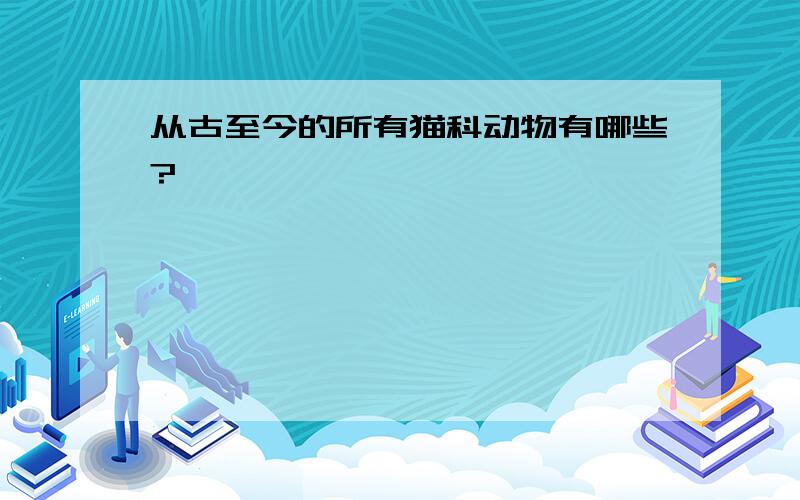 从古至今的所有猫科动物有哪些?