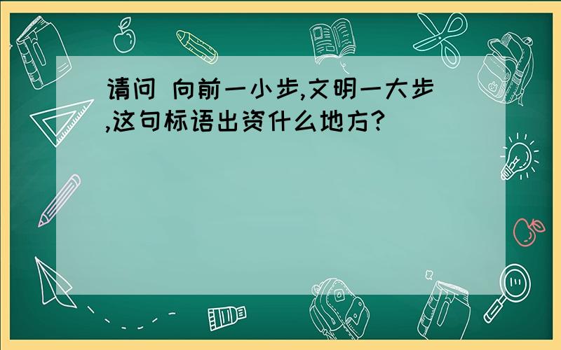 请问 向前一小步,文明一大步,这句标语出资什么地方?