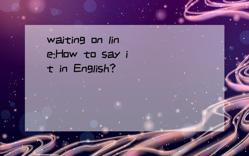 waiting on line:How to say it in English?