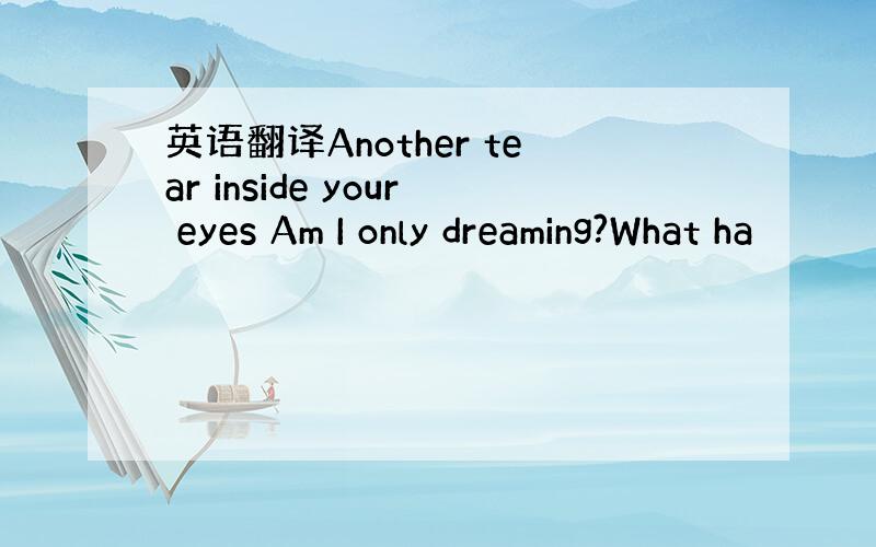 英语翻译Another tear inside your eyes Am I only dreaming?What ha