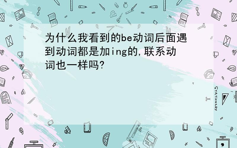 为什么我看到的be动词后面遇到动词都是加ing的,联系动词也一样吗?