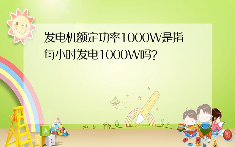 发电机额定功率1000W是指每小时发电1000W吗?