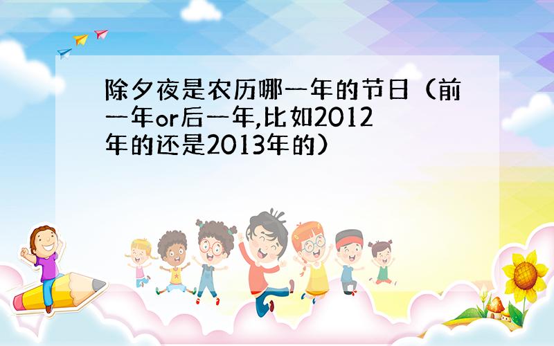 除夕夜是农历哪一年的节日（前一年or后一年,比如2012年的还是2013年的）