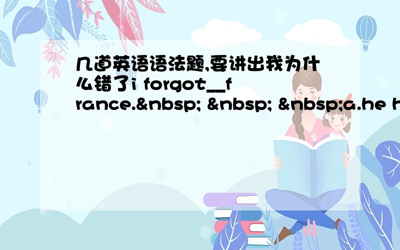 几道英语语法题,要讲出我为什么错了i forgot__france.     a.he h