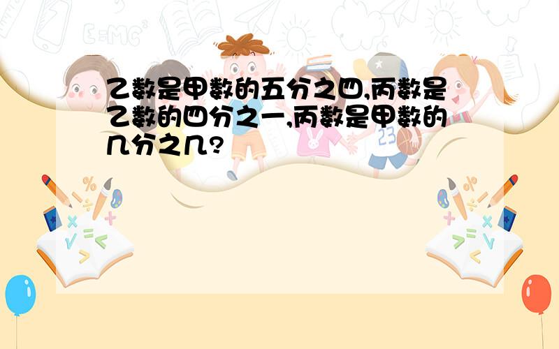 乙数是甲数的五分之四,丙数是乙数的四分之一,丙数是甲数的几分之几?