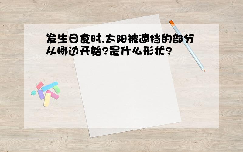 发生日食时,太阳被遮挡的部分从哪边开始?是什么形状?