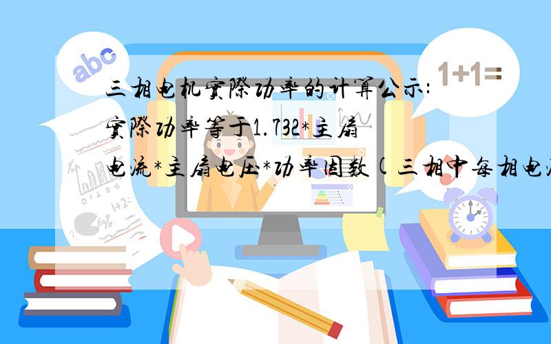 三相电机实际功率的计算公示:实际功率等于1.732*主扇电流*主扇电压*功率因数(三相中每相电流和电压都不相同)怎样确定