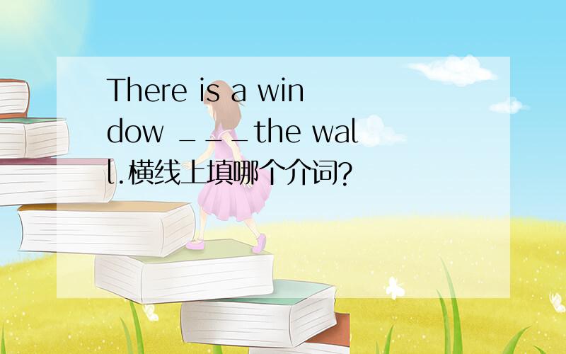 There is a window ___the wall.横线上填哪个介词?