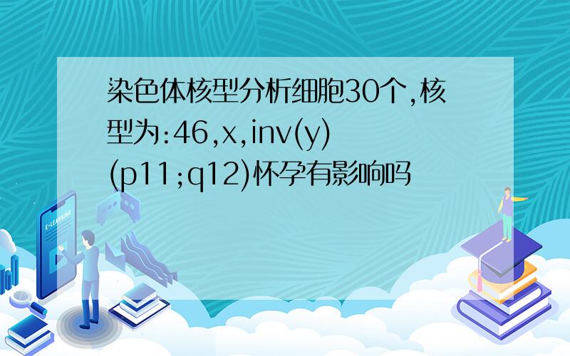 染色体核型分析细胞30个,核型为:46,x,inv(y)(p11;q12)怀孕有影响吗