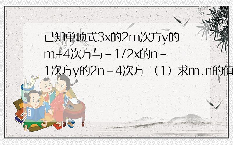 已知单项式3x的2m次方y的m+4次方与-1/2x的n-1次方y的2n-4次方 （1）求m.n的值.（2）合并这两个单项