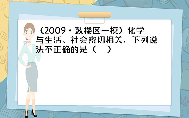 （2009•鼓楼区一模）化学与生活、社会密切相关．下列说法不正确的是（　　）