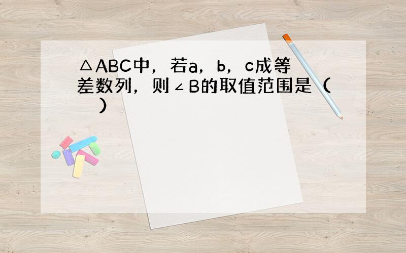 △ABC中，若a，b，c成等差数列，则∠B的取值范围是（　　）