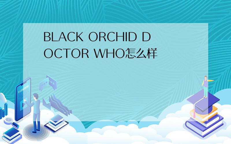 BLACK ORCHID DOCTOR WHO怎么样