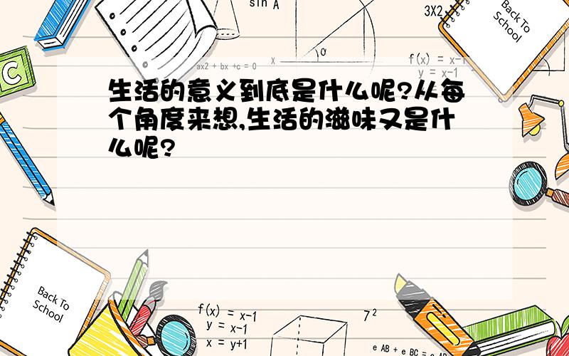 生活的意义到底是什么呢?从每个角度来想,生活的滋味又是什么呢?