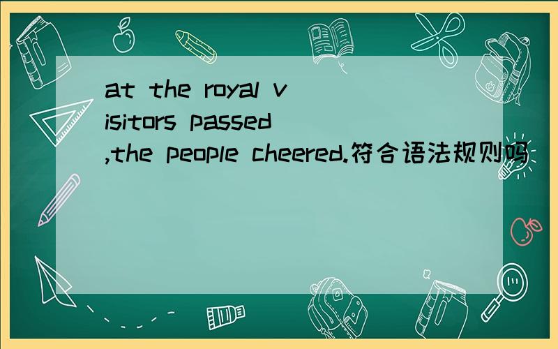 at the royal visitors passed,the people cheered.符合语法规则吗