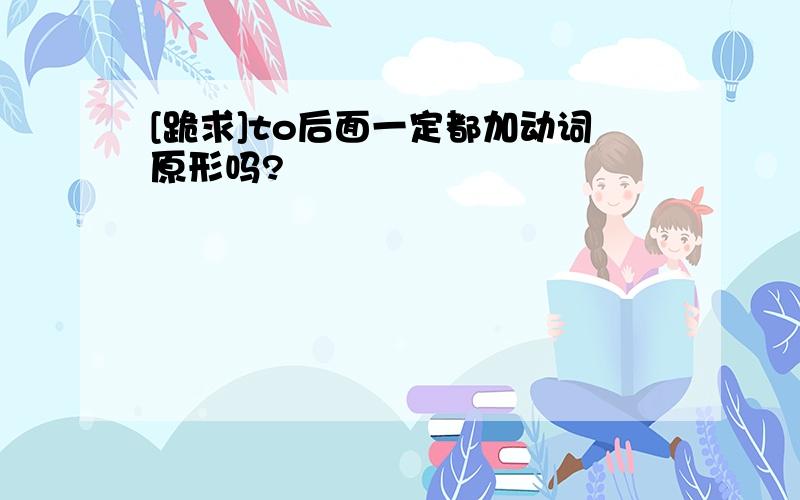 [跪求]to后面一定都加动词原形吗?