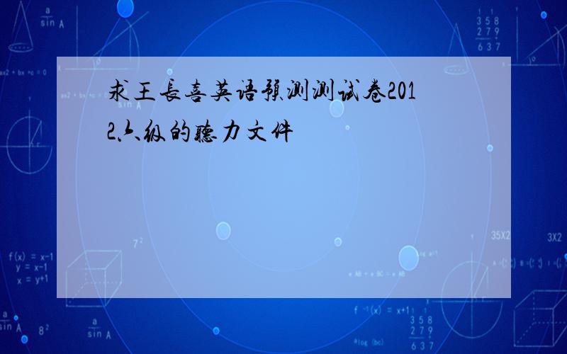 求王长喜英语预测测试卷2012六级的听力文件