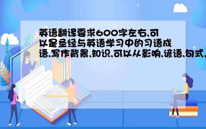 英语翻译要求600字左右,可以是圣经与英语学习中的习语成语,写作背景,知识,可以从影响,谚语,句式,写作风格方面写