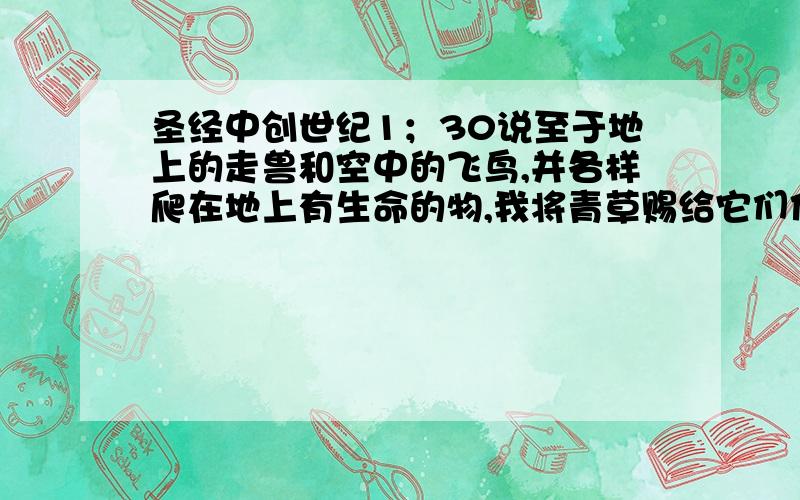 圣经中创世纪1；30说至于地上的走兽和空中的飞鸟,并各样爬在地上有生命的物,我将青草赐给它们作为食物