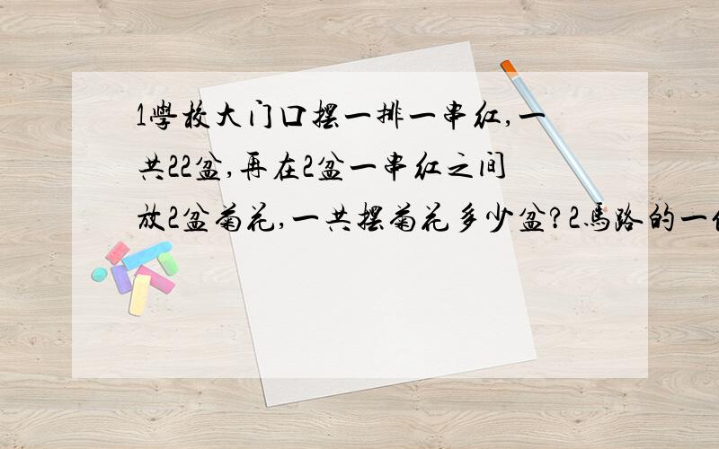 1学校大门口摆一排一串红,一共22盆,再在2盆一串红之间放2盆菊花,一共摆菊花多少盆?2马路的一侧有49棵