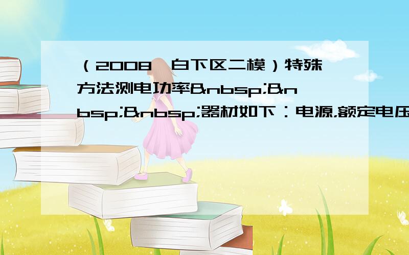 （2008•白下区二模）特殊方法测电功率   器材如下：电源，额定电压U1的待测小灯泡（U