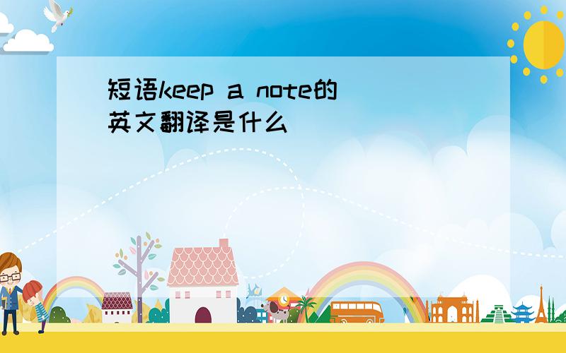 短语keep a note的英文翻译是什么