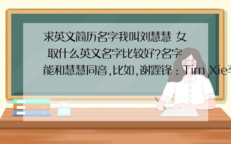 求英文简历名字我叫刘慧慧 女 取什么英文名字比较好?名字能和慧慧同音,比如,谢霆锋：Tim Xie李连杰：Jet Li要