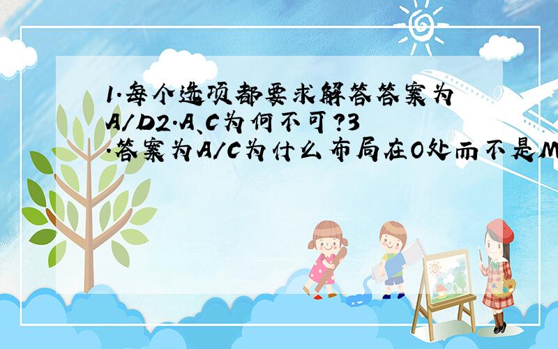 1.每个选项都要求解答答案为A/D2.A、C为何不可?3.答案为A/C为什么布局在O处而不是M处?4.A选项不对吗?