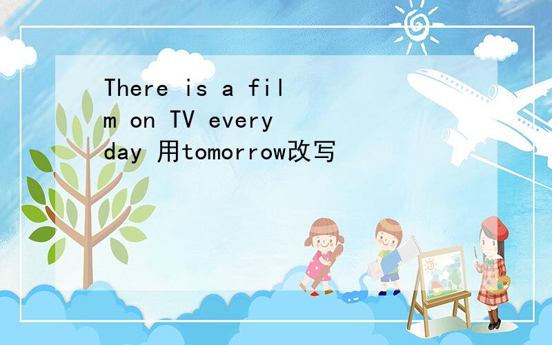 There is a film on TV every day 用tomorrow改写