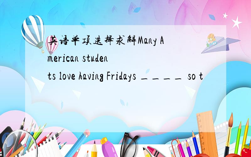 英语单项选择求解Many American students love having Fridays ____ so t