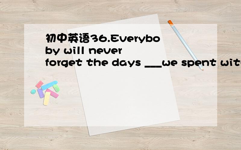 初中英语36.Everyboby will never forget the days ___we spent with