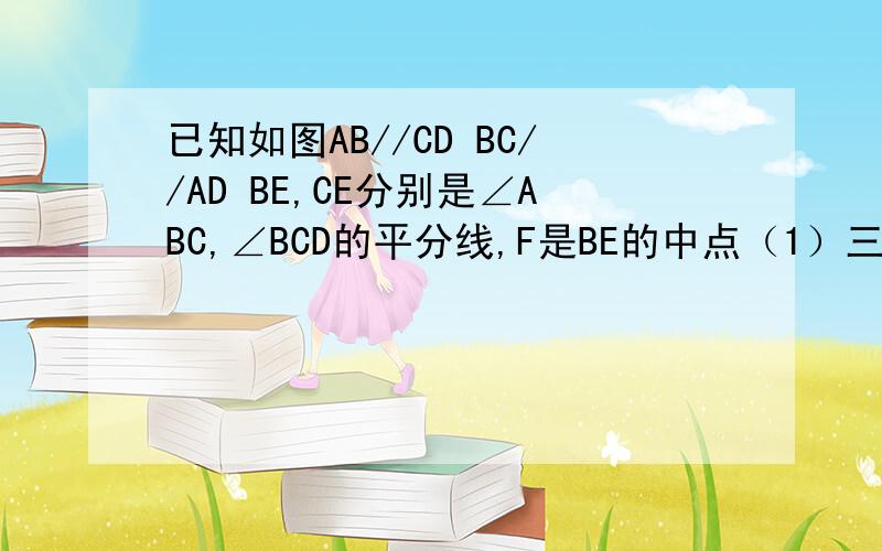 已知如图AB//CD BC//AD BE,CE分别是∠ABC,∠BCD的平分线,F是BE的中点（1）三角形BEC是不是直