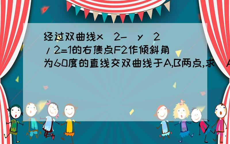 经过双曲线x^2-(y^2)/2=1的右焦点F2作倾斜角为60度的直线交双曲线于A,B两点,求|AB|