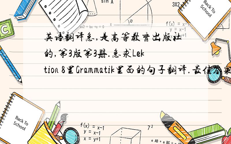 英语翻译急,是高等教育出版社的,第3版第3册.急求Lektion 8里Grammatik里面的句子翻译.最佳答案我会提高