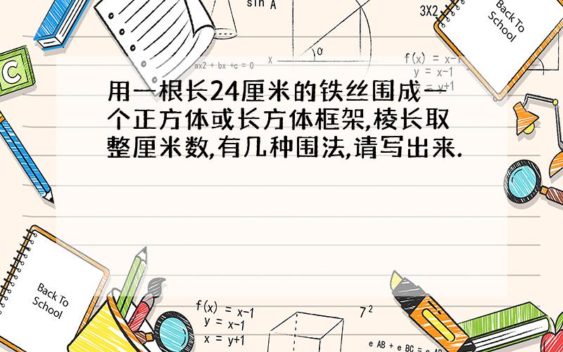 用一根长24厘米的铁丝围成一个正方体或长方体框架,棱长取整厘米数,有几种围法,请写出来.