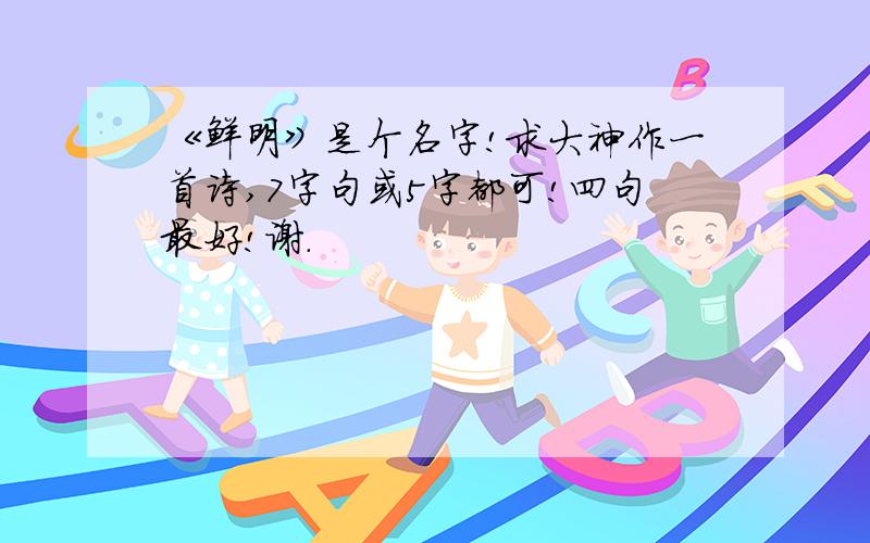 《鲜明》是个名字!求大神作一首诗,7字句或5字都可!四句最好!谢.