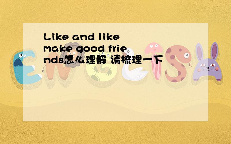 Like and like make good friends怎么理解 请梳理一下