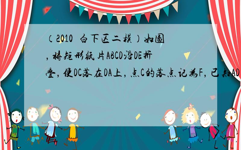 （2010•白下区二模）如图，将矩形纸片ABCD沿DE折叠，使DC落在DA上，点C的落点记为F，已知AD=10 