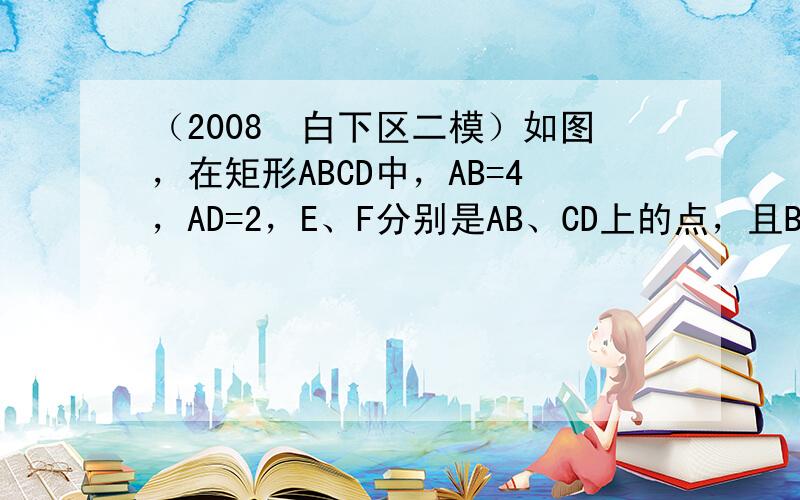 （2008•白下区二模）如图，在矩形ABCD中，AB=4，AD=2，E、F分别是AB、CD上的点，且BE=DF，连接BF