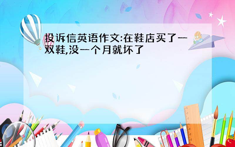 投诉信英语作文:在鞋店买了一双鞋,没一个月就坏了