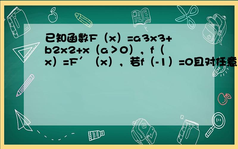 已知函数F（x）=a3x3+b2x2+x（a＞0），f（x）=F′（x），若f（-1）=0且对任意实数x均有f（x）≥0