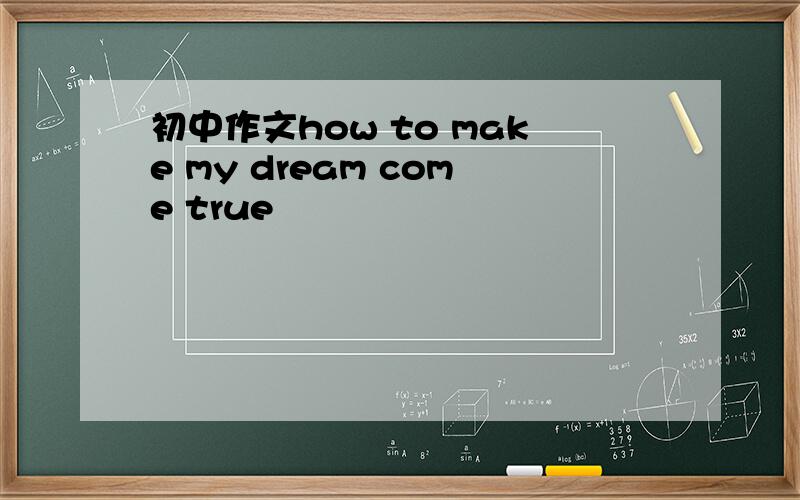 初中作文how to make my dream come true