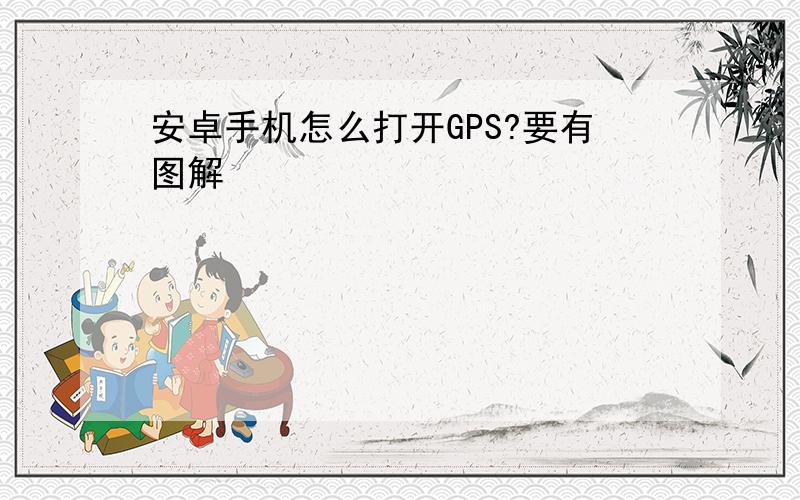 安卓手机怎么打开GPS?要有图解