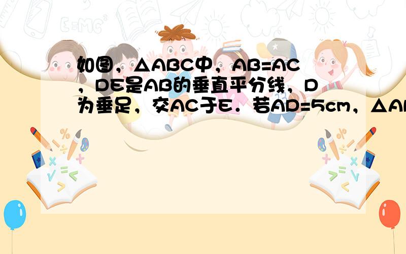 如图，△ABC中，AB=AC，DE是AB的垂直平分线，D为垂足，交AC于E．若AD=5cm，△ABC的周长为27cm，求