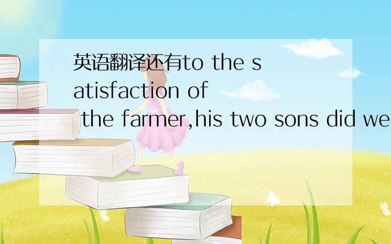 英语翻译还有to the satisfaction of the farmer,his two sons did wel